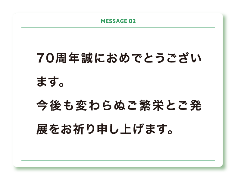 70周年誠におめでとうございます。
今後も変わらぬご繁栄とご発展をお祈り申し上げます。
