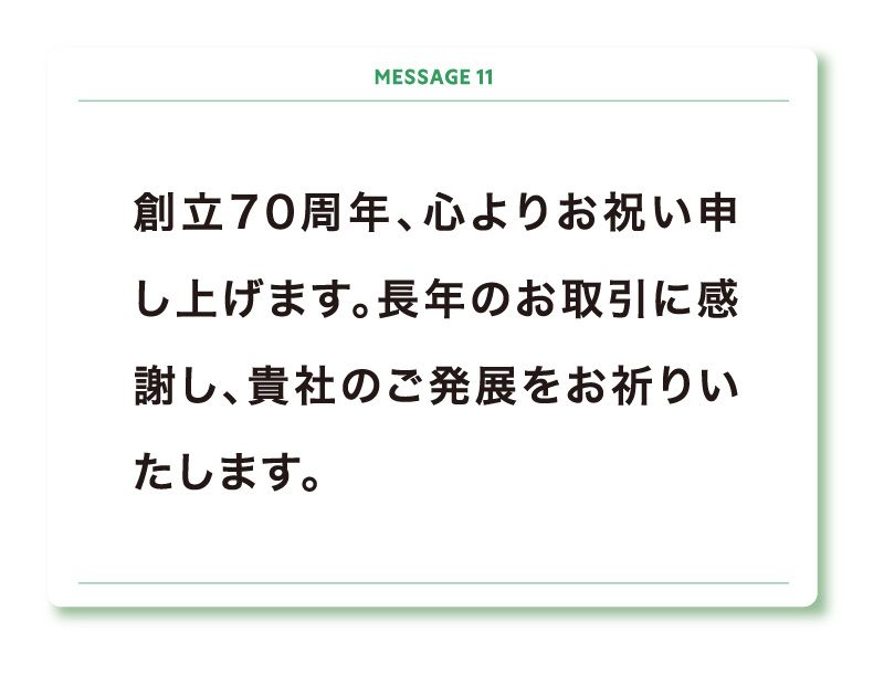 創立70周年、心よりお祝い申し上げます。長年のお取引に感謝し、貴社のご発展をお祈りいたします。