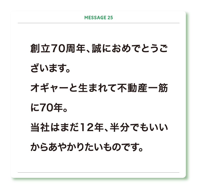 創立70周年、誠におめでとうございます。
オギャーと生まれて不動産一筋に70年。
当社はまだ12年、半分でもいいからあやかりたいものです。
本当におめでとうございます。
